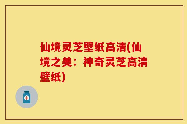 仙境灵芝壁纸高清(仙境之美:神奇灵芝高清壁纸) 仙境灵芝壁纸高清(仙境之美:神奇灵芝高清壁纸)