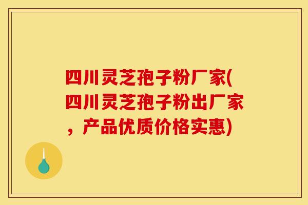 四川灵芝孢子粉厂家(四川灵芝孢子粉出厂家，产品优质价格实惠)