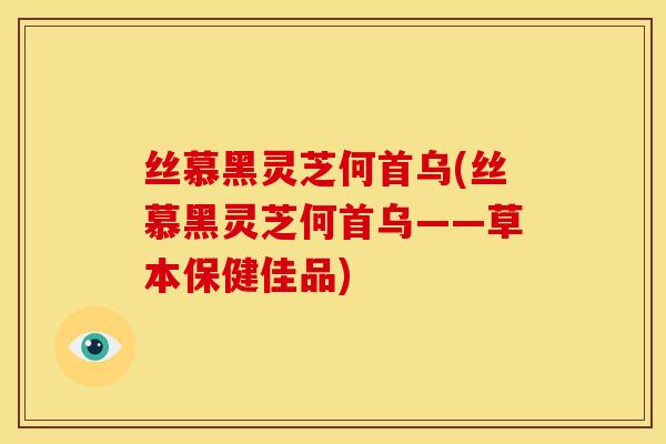 丝慕黑灵芝何首乌(丝慕黑灵芝何首乌——草本保健佳品) 丝慕黑灵芝何首乌(丝慕黑灵芝何首乌——草本保健佳品)