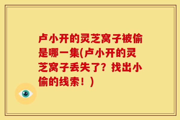 卢小开的灵芝窝子被偷是哪一集(卢小开的灵芝窝子丢失了？找出小偷的线索！)