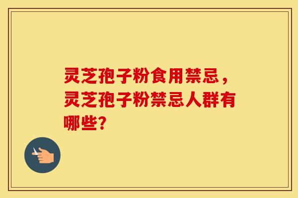 灵芝孢子粉食用禁忌，灵芝孢子粉禁忌人群有哪些？