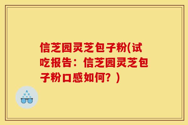 信芝园灵芝包子粉(试吃报告：信芝园灵芝包子粉口感如何？)