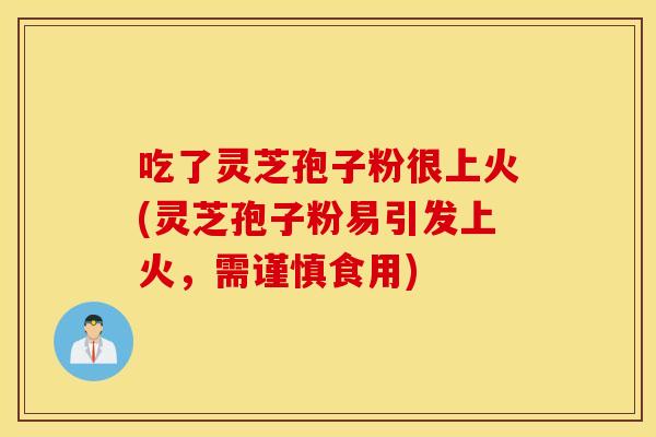 吃了灵芝孢子粉很上火(灵芝孢子粉易引发上火，需谨慎食用)