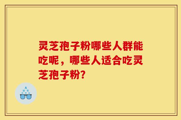 灵芝孢子粉哪些人群能吃呢，哪些人适合吃灵芝孢子粉？
