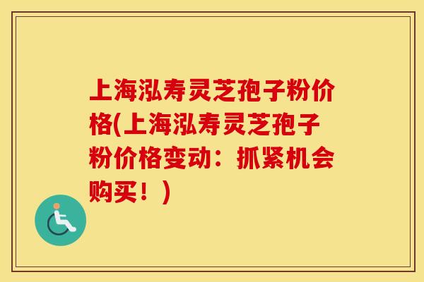 上海泓寿灵芝孢子粉价格(上海泓寿灵芝孢子粉价格变动：抓紧机会购买！)