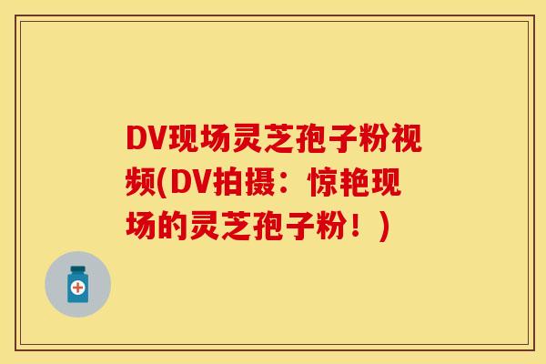 DV现场灵芝孢子粉视频(DV拍摄：惊艳现场的灵芝孢子粉！)