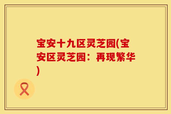 宝安十九区灵芝园(宝安区灵芝园：再现繁华)