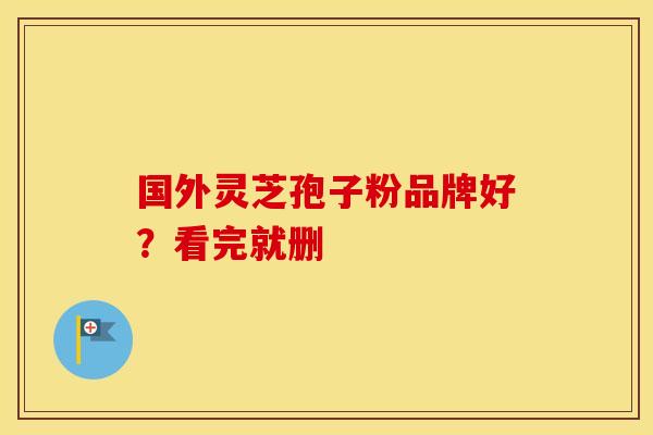 国外灵芝孢子粉品牌好？看完就删