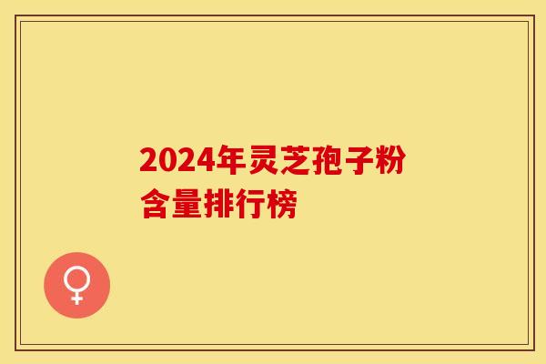 2024年灵芝孢子粉含量排行榜
