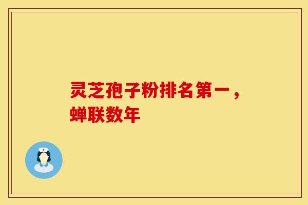 灵芝孢子粉排名第一,蝉联数年 灵芝孢子粉排名第一,蝉联数年