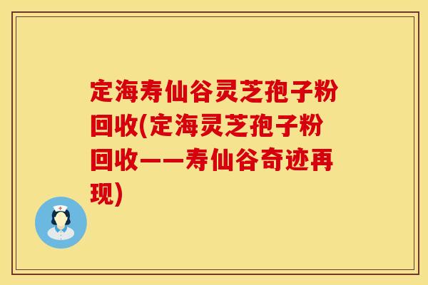 定海寿仙谷灵芝孢子粉回收(定海灵芝孢子粉回收——寿仙谷奇迹再现)