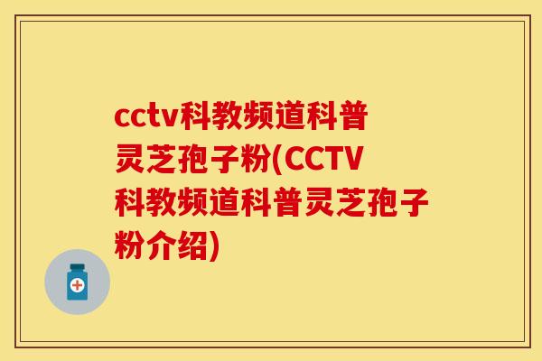 cctv科教频道科普灵芝孢子粉(CCTV科教频道科普灵芝孢子粉介绍)