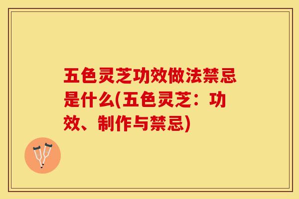 五色灵芝功效做法禁忌是什么(五色灵芝:功效、制作与禁忌) 五色灵芝功效做法禁忌是什么(五色灵芝:功效、制作与禁忌)