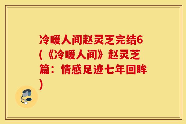 冷暖人间赵灵芝完结6(《冷暖人间》赵灵芝篇：情感足迹七年回眸)