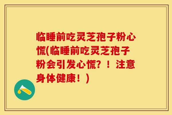 临睡前吃灵芝孢子粉心慌(临睡前吃灵芝孢子粉会引发心慌？！注意身体健康！)