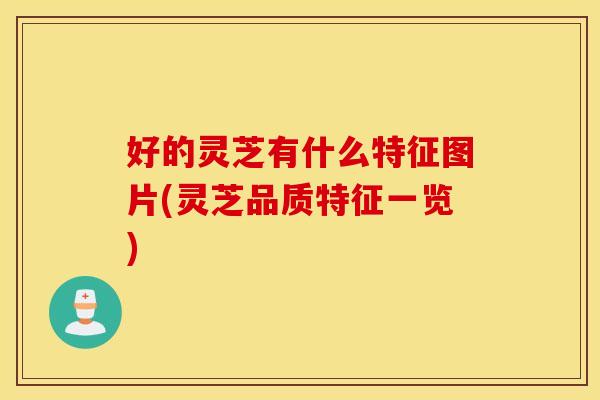 好的灵芝有什么特征图片(灵芝品质特征一览) 好的灵芝有什么特征图片(灵芝品质特征一览)