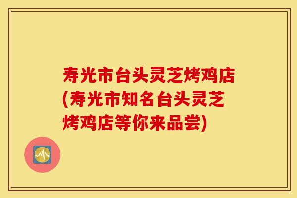 寿光市台头灵芝烤鸡店(寿光市知名台头灵芝烤鸡店等你来品尝)