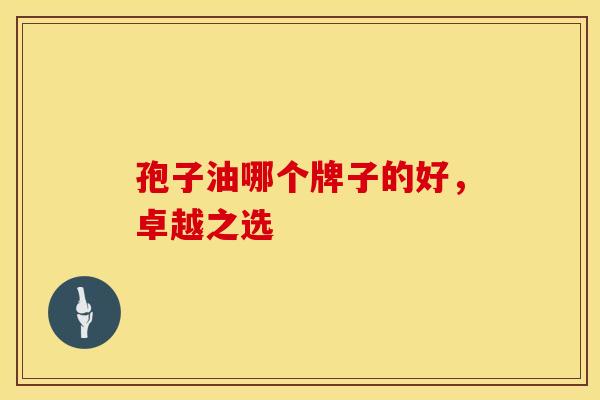 孢子油哪个牌子的好，卓越之选