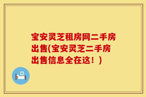 宝安灵芝租房网二手房出售(宝安灵芝二手房出售信息全在这！)
