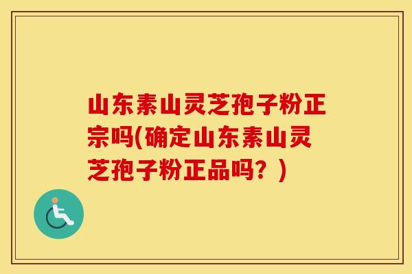 山东素山灵芝孢子粉正宗吗(确定山东素山灵芝孢子粉正品吗?) 山东素山灵芝孢子粉正宗吗(确定山东素山灵芝孢子粉正品吗?)