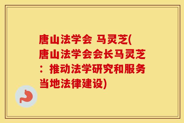唐山法学会 马灵芝(唐山法学会会长马灵芝：推动法学研究和服务当地法律建设)