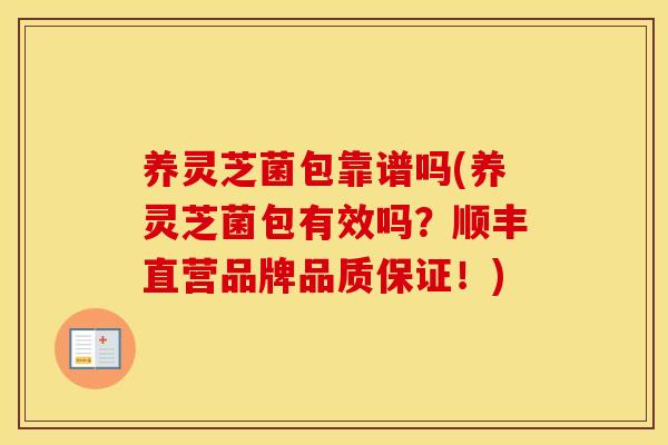 养灵芝菌包靠谱吗(养灵芝菌包有效吗？顺丰直营品牌品质保证！)