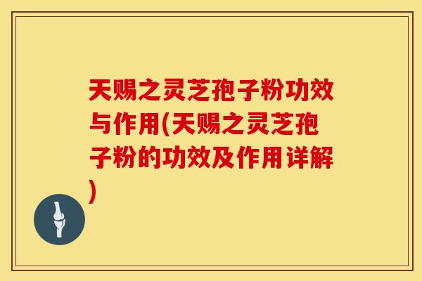 天赐之灵芝孢子粉功效与作用(天赐之灵芝孢子粉的功效及作用详解)