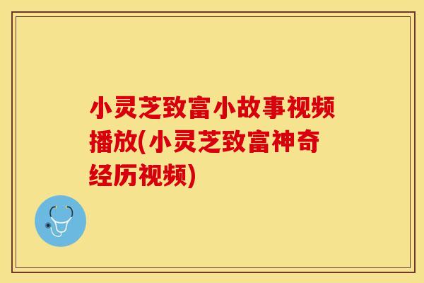 小灵芝致富小故事视频播放(小灵芝致富神奇经历视频)