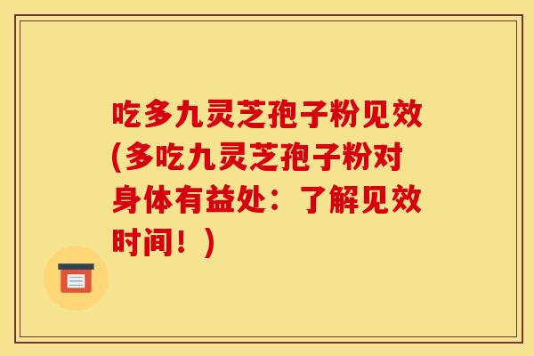 吃多九灵芝孢子粉见效(多吃九灵芝孢子粉对身体有益处：了解见效时间！)