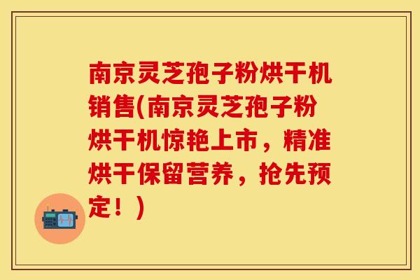 南京灵芝孢子粉烘干机销售(南京灵芝孢子粉烘干机惊艳上市，精准烘干保留营养，抢先预定！)