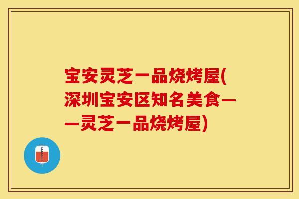 宝安灵芝一品烧烤屋(深圳宝安区知名美食——灵芝一品烧烤屋)