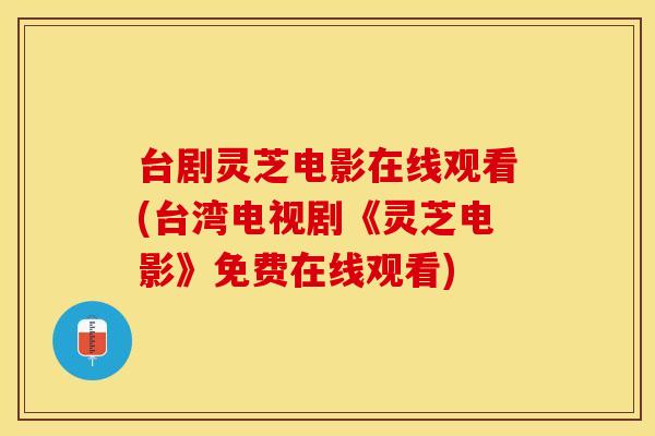 台剧灵芝电影在线观看(台湾电视剧《灵芝电影》免费在线观看)
