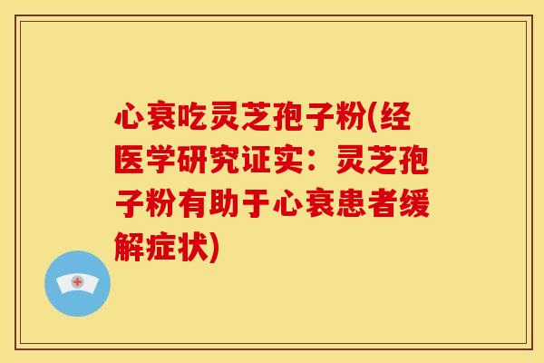 心衰吃灵芝孢子粉(经医学研究证实：灵芝孢子粉有助于心衰患者缓解症状)