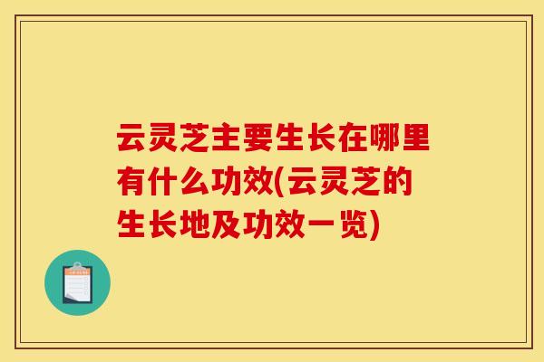 云灵芝主要生长在哪里有什么功效(云灵芝的生长地及功效一览)
