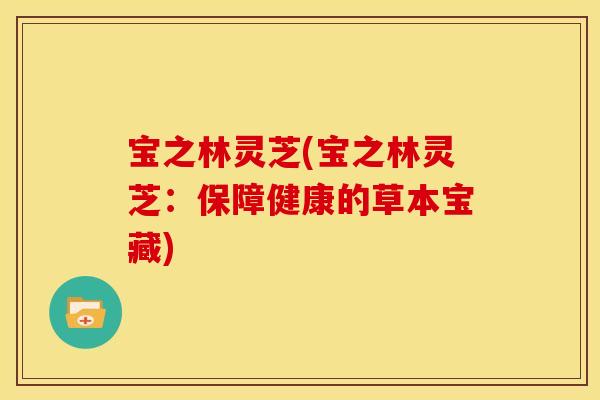 宝之林灵芝(宝之林灵芝：保障健康的草本宝藏)