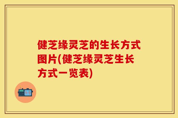 健芝缘灵芝的生长方式图片(健芝缘灵芝生长方式一览表)