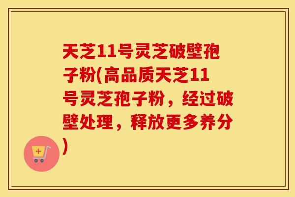 天芝11号灵芝破壁孢子粉(高品质天芝11号灵芝孢子粉，经过破壁处理，释放更多养分)
