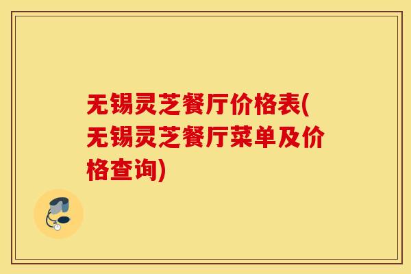 无锡灵芝餐厅价格表(无锡灵芝餐厅菜单及价格查询) 无锡灵芝餐厅价格表(无锡灵芝餐厅菜单及价格查询)