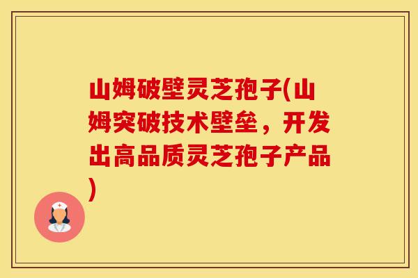 山姆破壁灵芝孢子(山姆突破技术壁垒，开发出高品质灵芝孢子产品)