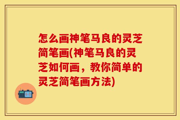 怎么画神笔马良的灵芝简笔画(神笔马良的灵芝如何画，教你简单的灵芝简笔画方法)
