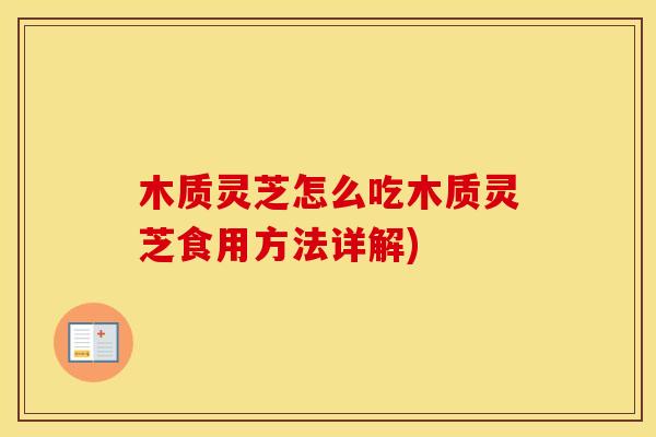 木质灵芝怎么吃木质灵芝食用方法详解)