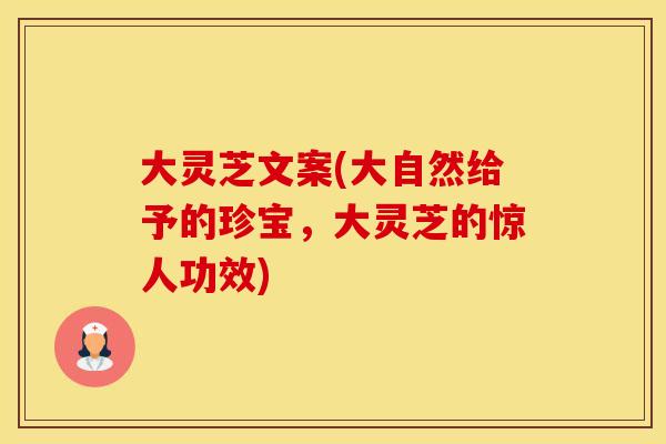 大灵芝文案(大自然给予的珍宝，大灵芝的惊人功效)
