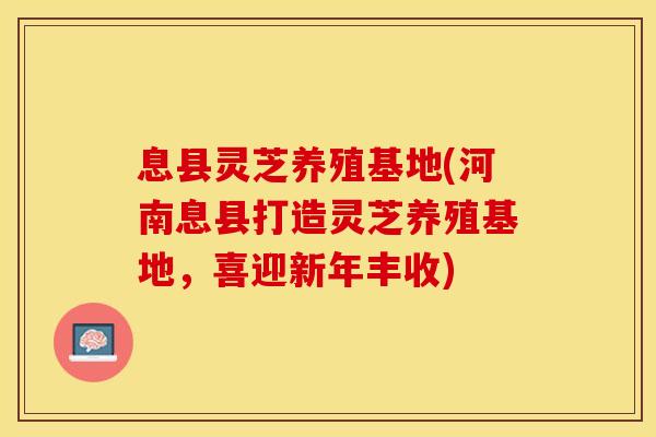 息县灵芝养殖基地(河南息县打造灵芝养殖基地，喜迎新年丰收)