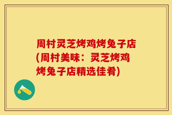 周村灵芝烤鸡烤兔子店(周村美味：灵芝烤鸡烤兔子店精选佳肴)