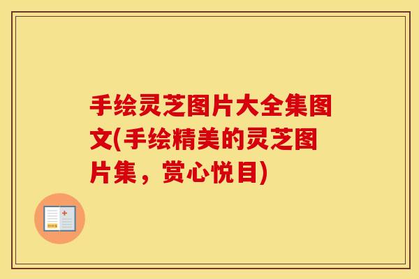 手绘灵芝图片大全集图文(手绘精美的灵芝图片集，赏心悦目)