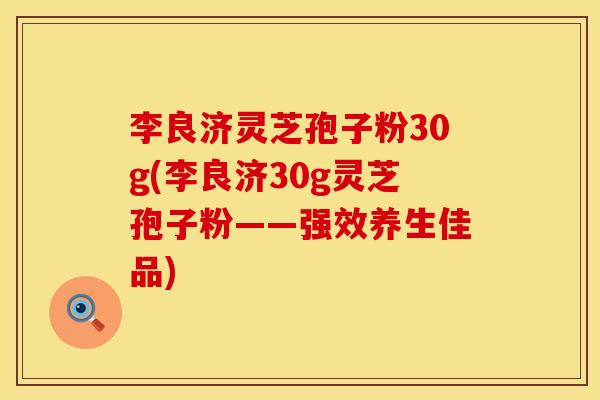 李良济灵芝孢子粉30g(李良济30g灵芝孢子粉——强效养生佳品)