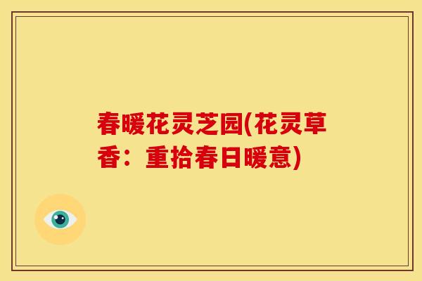 春暖花灵芝园(花灵草香：重拾春日暖意)