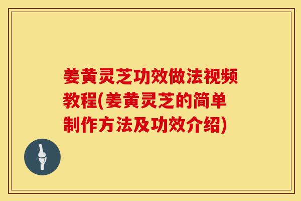 姜黄灵芝功效做法视频教程(姜黄灵芝的简单制作方法及功效介绍) 姜黄灵芝功效做法视频教程(姜黄灵芝的简单制作方法及功效介绍)