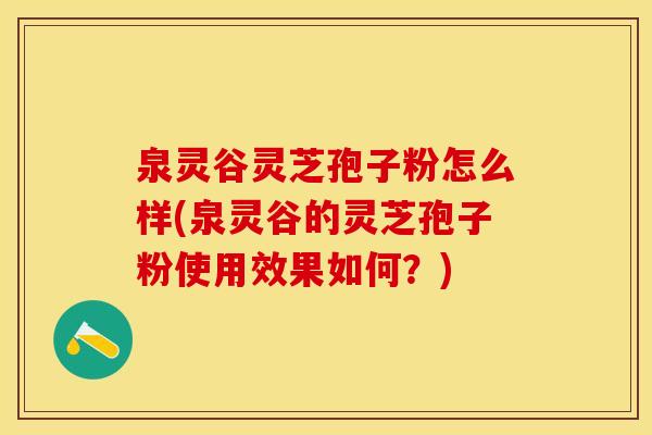 泉灵谷灵芝孢子粉怎么样(泉灵谷的灵芝孢子粉使用效果如何？)