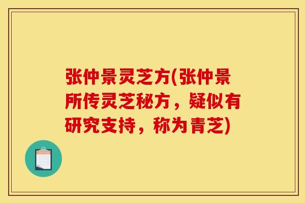 张仲景灵芝方(张仲景所传灵芝秘方，疑似有研究支持，称为青芝)